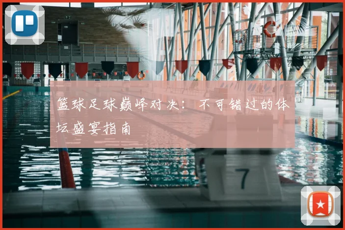 篮球足球巅峰对决：不可错过的体坛盛宴指南