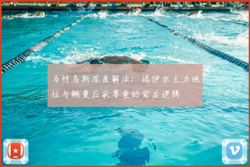 马特乌斯深度解读:诺伊尔主力地位与鲍曼应获尊重的背后逻辑