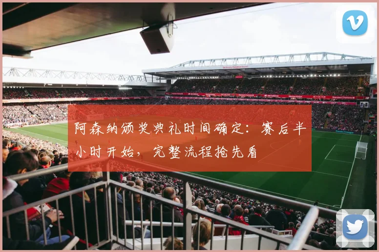阿森纳颁奖典礼时间确定：赛后半小时开始，完整流程抢先看
