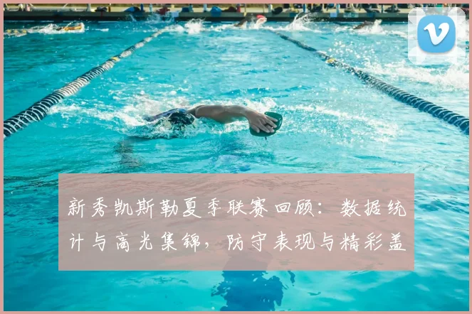 新秀凯斯勒夏季联赛回顾：数据统计与高光集锦，防守表现与精彩盖帽全解析
