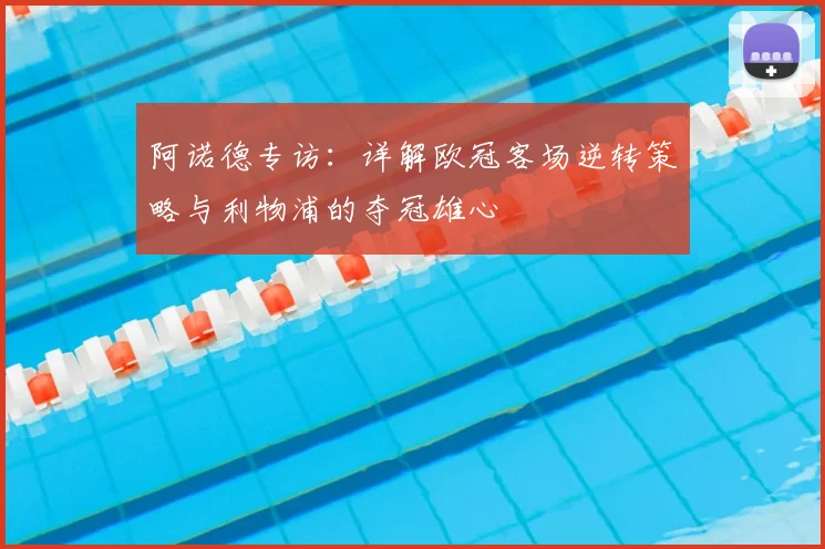 阿诺德专访:详解欧冠客场逆转策略与利物浦的夺冠雄心