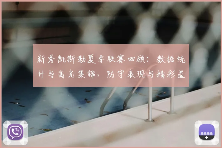 新秀凯斯勒夏季联赛回顾：数据统计与高光集锦，防守表现与精彩盖帽全解析