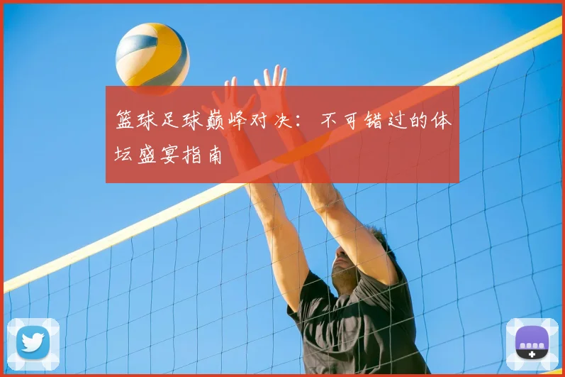 篮球足球巅峰对决：不可错过的体坛盛宴指南