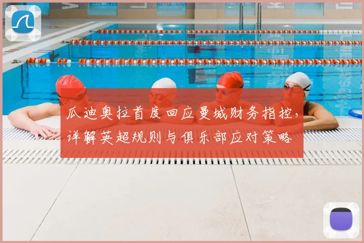 瓜迪奥拉首度回应曼城财务指控，详解英超规则与俱乐部应对策略